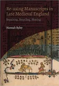 Re-using Manuscripts in Late Medieval England: Repairing, Recycling, Sharing