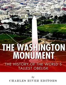 The Washington Monument: The History of the World's Tallest Obelisk