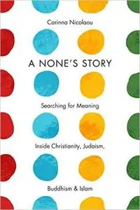A None's Story: Searching for Meaning Inside Christianity, Judaism, Buddhism, and Islam (Repost)
