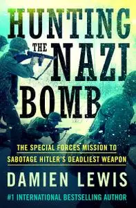 Hunting the Nazi Bomb: The Special Forces Mission to Sabotage Hitler's Deadliest Weapon