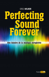 Perfecting Sound Forever : Une histoire de la musique enregistrée - Greg Milner