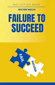 Failure to Succeed: How to Achieve Your Goals in Life and Maintain a Positive Mindset Attitude is the Subject of This Book.