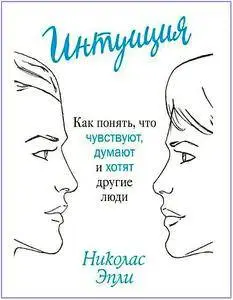 Интуиция. Как понять, что чувствуют, думают и хотят другие люди