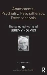 Attachments: Psychiatry, Psychotherapy, Psychoanalysis: The selected works of Jeremy Holmes (Repost)