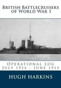 British Battlecruisers of World War 1: Operational Log July 1914 - June 1915 (Repost)