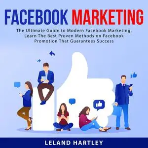 «Facebook Marketing: The Ultimate Guide to Modern Facebook Marketing, Learn The Best Proven Methods on Facebook Promotio