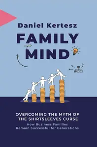 Family Mind: Overcoming the Myth of the Shirtsleeves Curse: How Business Families Remain Successful for Generations