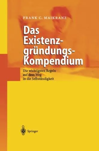 Das Existenzgründungs-Kompendium: Die wichtigsten Regeln auf dem Weg in die Selbstständigkeit