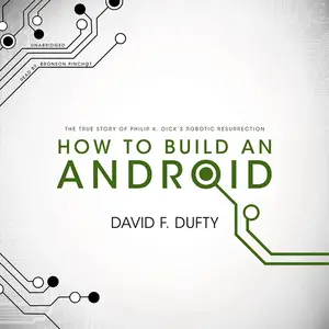 How to Build an Android: The True Story of Philip K. Dick’s Robotic Resurrection