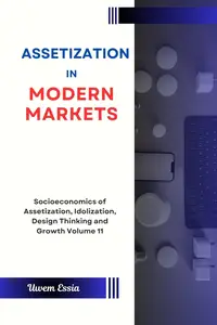 ASSETIZATION IN MODERN MARKETS: Socioeconomics of Assetization, Idolization, Design Thinking and Growth Volume 11