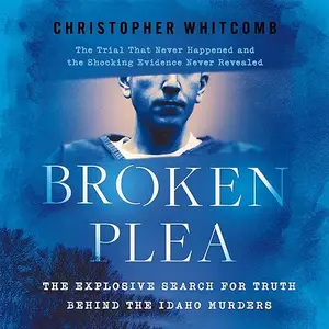 Broken Plea: The Explosive Search for Truth Behind the Idaho Murders [Audiobook]