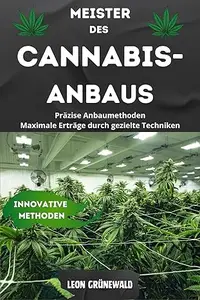 MEISTER des CANNABISANBAUS: Präzise Anbaumethoden Maximale Erträge durch gezielte Techniken