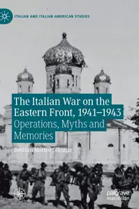 The Italian War on the Eastern Front, 1941–1943: Operations, Myths and Memories (Italian and Italian American Studies)