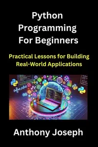 Python Programming For Beginners - Practical Lessons for Building Real-World Applications