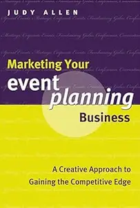 Marketing Your Event Planning Business: A Creative Approach to Gaining the Competitive Edge