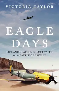 Eagle Days: Life and Death for the Luftwaffe in the Battle of Britain