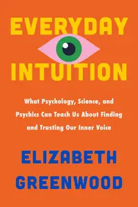 Everyday Intuition: What Psychology, Science, and Psychics Can Teach Us About Finding and Trusting Our Inner Voice
