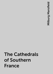 «The Cathedrals of Southern France» by Milburg Mansfield