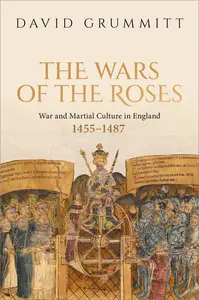 The Wars of the Roses: War and Martial Culture in England, 1455–1487