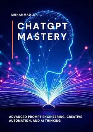 CHATGPT MASTERY: Advanced Prompt Engineering, Creative Automation, and AI Thinking