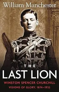 The Last Lion: Winston Spencer Churchill: Visions of Glory 1874-1932