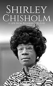 Shirley Chisholm: A Life from Beginning to End (Biographies of Women in History)