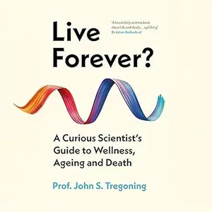 Live Forever?: A Curious Scientist's Guide to Wellness, Ageing and Death [Audiobook]