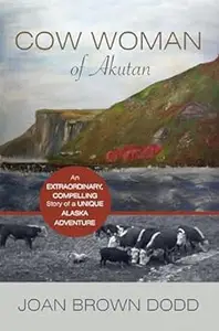 Cow Woman of Akutan: An Extraordinary, Compelling Story of a Unique Alaska Adventure