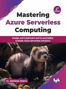 Mastering Azure Serverless Computing: Design and implement end-to-end highly scalable Azure Serverless Solutions, 2nd Edition