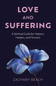 Love and Suffering: A Spiritual Guide for Helpers, Healers, and Humans