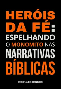 Heróis da fé: espelhando o monomito nas narrativas bíblicas (Portuguese Edition)