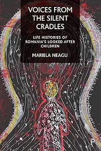 Voices from the Silent Cradles: Life Histories of Romania’s Looked-After Children