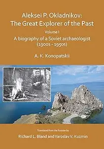 Aleksei P. Okladnikov: The Great Explorer of the Past. Volume I: A biography of a Soviet archaeologist (1900s - 1950s)