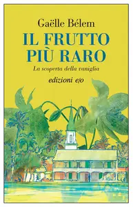 Il frutto più raro. La scoperta della vaniglia - Gaëlle Bélem