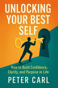 Unlocking Your Best Self: How to Build Confidence, Clarity, and Purpose in Life