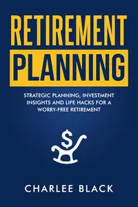 Retirement Planning : Strategic Planning, Investment Insights and Life Hacks for a Worry-Free Retirement