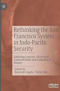 Rethinking the San Francisco System in Indo-Pacific Security: Enduring Legacies, Structural Contradictions and Geopoliti