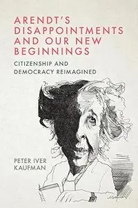 Arendt’s Disappointments and Our New Beginnings: Citizenship and Democracy Reimagined