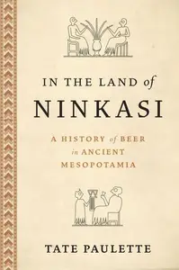 In the Land of Ninkasi: A History of Beer in Ancient Mesopotamia