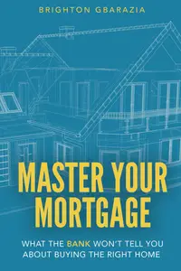 Master Your Mortgage: What the Bank Won’t Tell You About Buying the Right Home