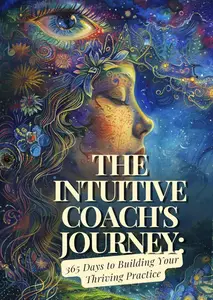 The Intuitive Coach's Journey: 365 Days to Building Your Dream Practice