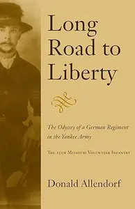 Long Road to Liberty: The Odyssey of a German Regiment in the Yankee Army the 15th Missouri Volunteer Infantry