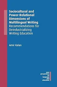 Sociocultural and Power-Relational Dimensions of Multilingual Writing: Recommendations for Deindustrializing Writing Edu