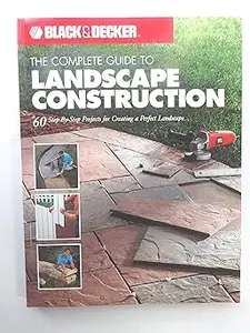 Black & Decker The Complete Guide to Landscape Construction: 60 Step-by-step Projects for Creating a Perfect Landscape