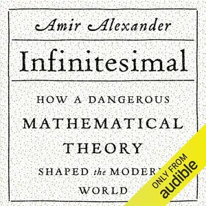 Infinitesimal: How a Dangerous Mathematical Theory Shaped the Modern World