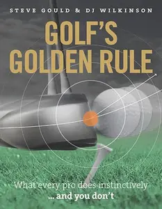 Golf's Golden Rule: What Every Pro Does Instinctively ...and You Don't