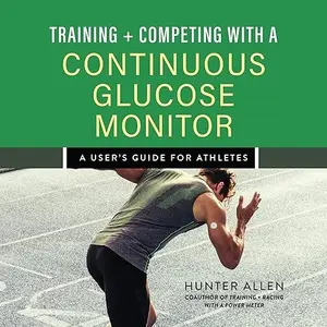 Training and Competing with a Continuous Glucose Monitor: A User's Guide for Athletes [Audiobook]