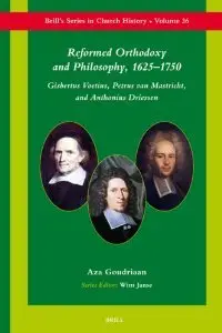 Reformed Orthodoxy And Philosophy, 1625-1750: Gisbertus Voetius, Petrus Van Mastricht, And Anthonius Driessen (repost)