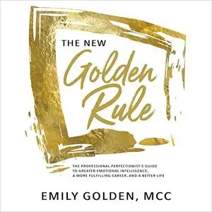 The New Golden Rule: The Professional Perfectionist's Guide to Greater Emotional Intelligence [Audiobook]
