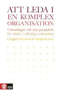 «Att leda i en komplex organisation : utmaningar och nya perspektiv för chefer i offentlig verksamhet» by Erik Berntson,